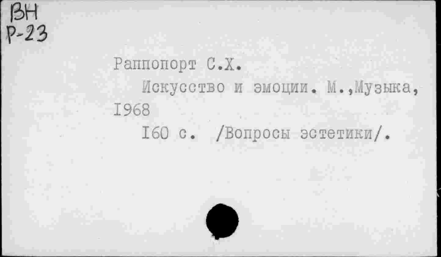 ﻿&н р-зз
Раппопорт С.Х.
Искусство и эмоции. М.,Музыка, 1968
160 с. /Вопросы эстетики/.